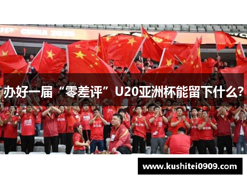 办好一届“零差评”U20亚洲杯能留下什么？