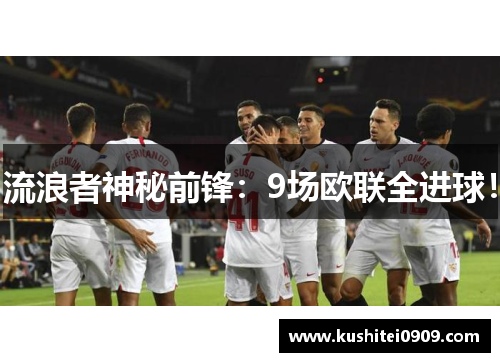 流浪者神秘前锋：9场欧联全进球！