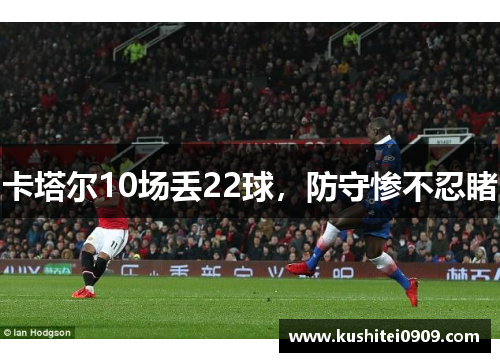 卡塔尔10场丢22球，防守惨不忍睹